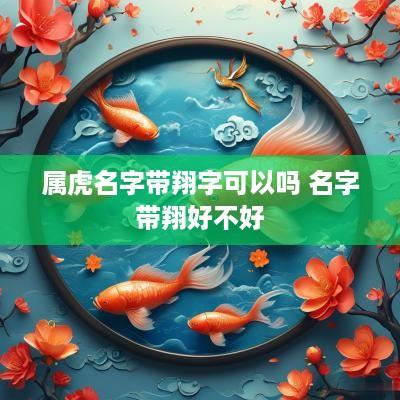 属虎名字带翔字可以吗 名字带翔好不好
