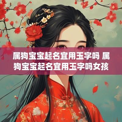 属狗宝宝起名宜用玉字吗 属狗宝宝起名宜用玉字吗女孩