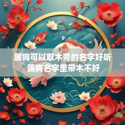 属狗可以取木旁的名字好听 属狗名字里带木不好