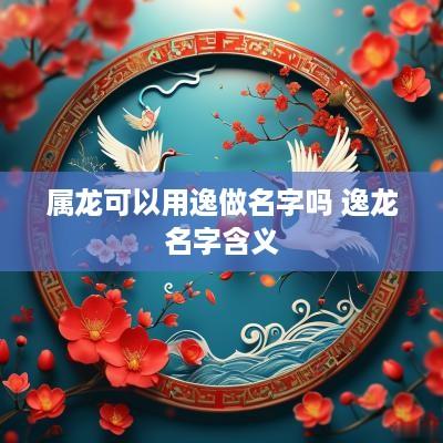 属龙可以用逸做名字吗 逸龙名字含义