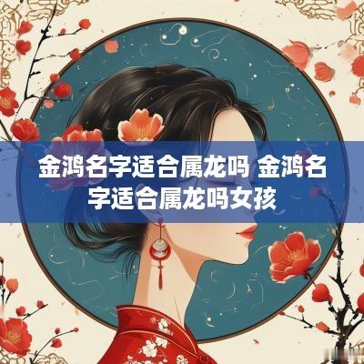 金鸿名字适合属龙吗 金鸿名字适合属龙吗女孩