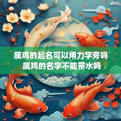 属鸡的起名可以用力字旁吗 属鸡的名字不能带水吗