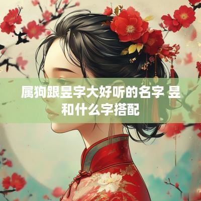 属狗跟昱字大好听的名字 昱和什么字搭配
