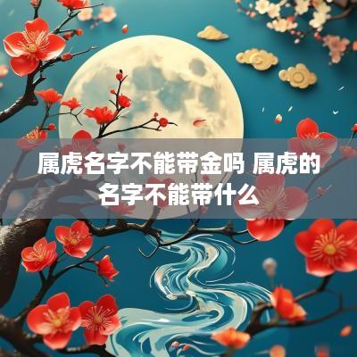 属虎名字不能带金吗 属虎的名字不能带什么