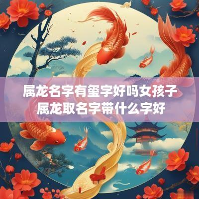 属龙名字有玺字好吗女孩子 属龙取名字带什么字好