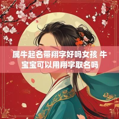 属牛起名带翔字好吗女孩 牛宝宝可以用翔字取名吗