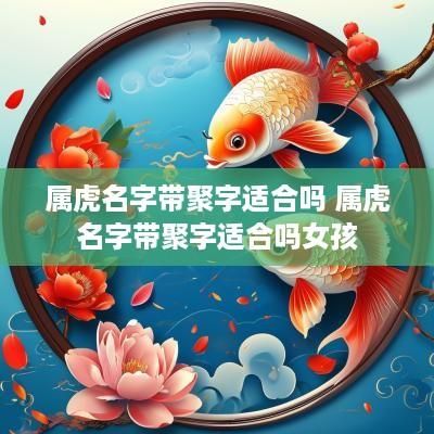 属虎名字带聚字适合吗 属虎名字带聚字适合吗女孩