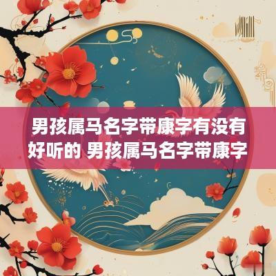男孩属马名字带康字有没有好听的 男孩属马名字带康字有没有好听的呢