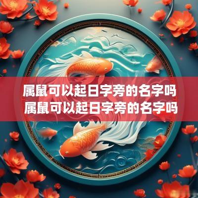 属鼠可以起日字旁的名字吗 属鼠可以起日字旁的名字吗女孩