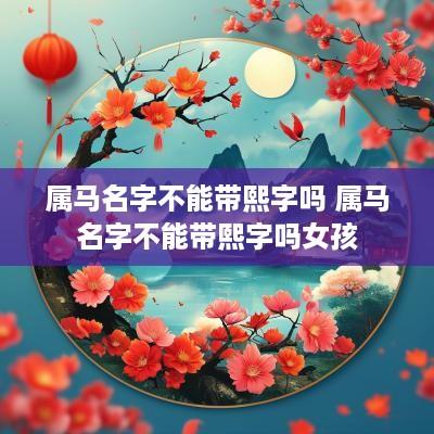 属马名字不能带熙字吗 属马名字不能带熙字吗女孩