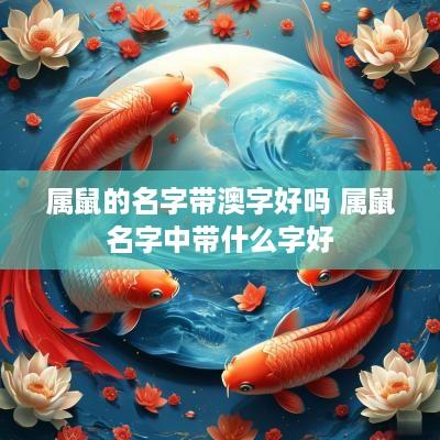 属鼠的名字带澳字好吗 属鼠名字中带什么字好