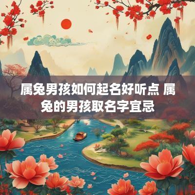 属兔男孩如何起名好听点 属兔的男孩取名字宜忌