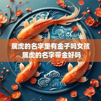 属虎的名字里有金子吗女孩 属虎的名字带金好吗