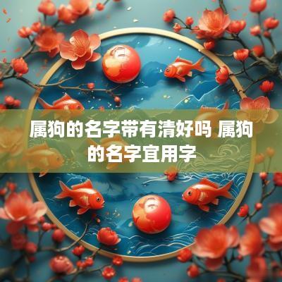 属狗的名字带有清好吗 属狗的名字宜用字