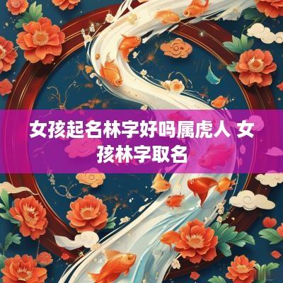 女孩起名林字好吗属虎人 女孩林字取名