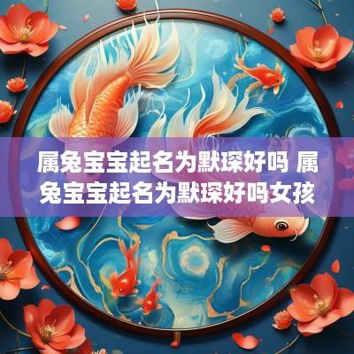 属兔宝宝起名为默琛好吗 属兔宝宝起名为默琛好吗女孩
