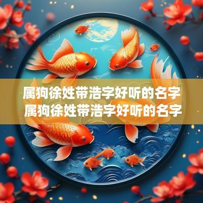 属狗徐姓带浩字好听的名字 属狗徐姓带浩字好听的名字大全