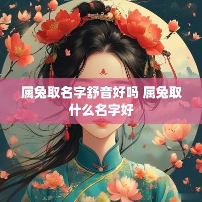 属兔取名字舒音好吗 属兔取什么名字好