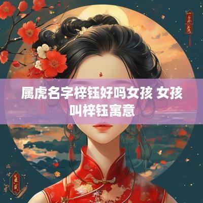 属虎名字梓钰好吗女孩 女孩叫梓钰寓意