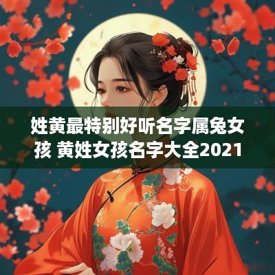 姓黄最特别好听名字属兔女孩 黄姓女孩名字大全2025年属兔