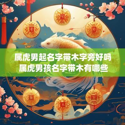 属虎男起名字带木字旁好吗 属虎男孩名字带木有哪些