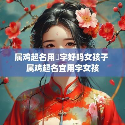 属鸡起名用珺字好吗女孩子 属鸡起名宜用字女孩