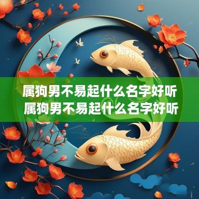 属狗男不易起什么名字好听 属狗男不易起什么名字好听点