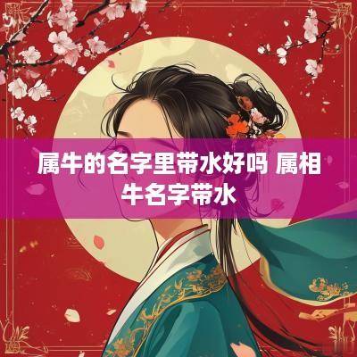 属牛的名字里带水好吗 属相牛名字带水