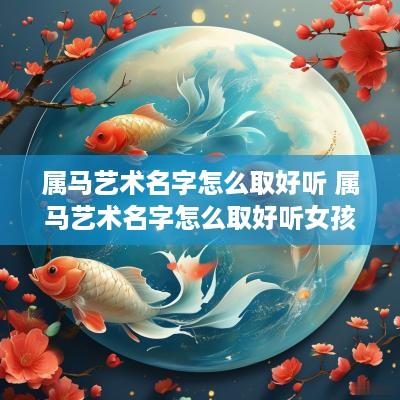 属马艺术名字怎么取好听 属马艺术名字怎么取好听女孩