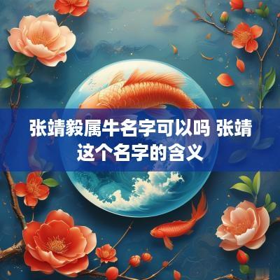 张靖毅属牛名字可以吗 张靖这个名字的含义
