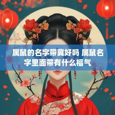 属鼠的名字带冀好吗 属鼠名字里面带有什么福气