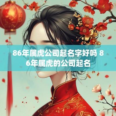 86年属虎公司起名字好吗 86年属虎的公司起名