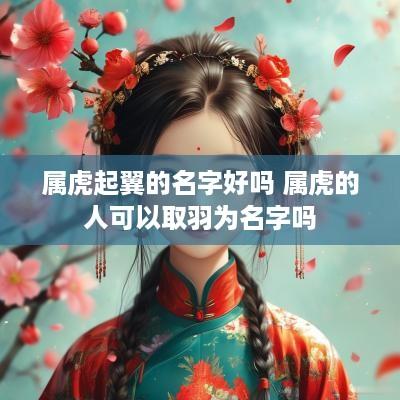 属虎起翼的名字好吗 属虎的人可以取羽为名字吗