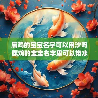 属鸡的宝宝名字可以用汐吗 属鸡的宝宝名字里可以带水吗