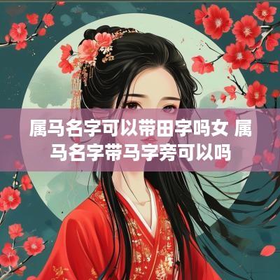 属马名字可以带田字吗女 属马名字带马字旁可以吗