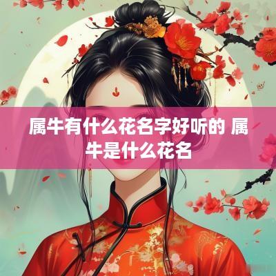 属牛有什么花名字好听的 属牛是什么花名
