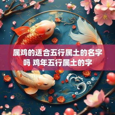属鸡的适合五行属土的名字吗 鸡年五行属土的字