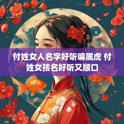 付姓女人名字好听嘛属虎 付姓女孩名好听又顺口