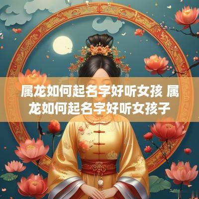 属龙如何起名字好听女孩 属龙如何起名字好听女孩子