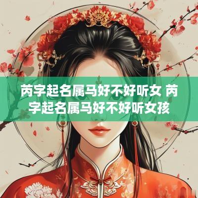 芮字起名属马好不好听女 芮字起名属马好不好听女孩