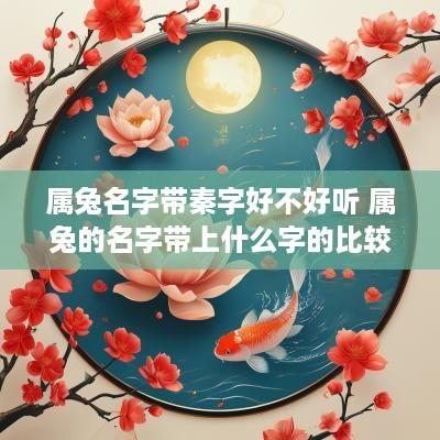 属兔名字带秦字好不好听 属兔的名字带上什么字的比较好