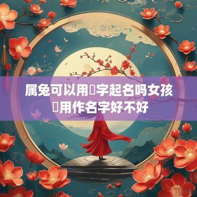 属兔可以用彧字起名吗女孩 彧用作名字好不好