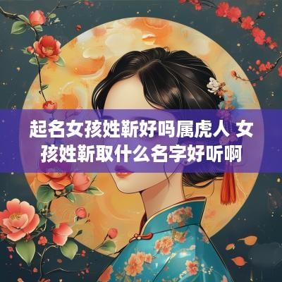 起名女孩姓靳好吗属虎人 女孩姓靳取什么名字好听啊