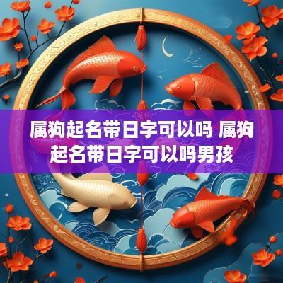 属狗起名带日字可以吗 属狗起名带日字可以吗男孩