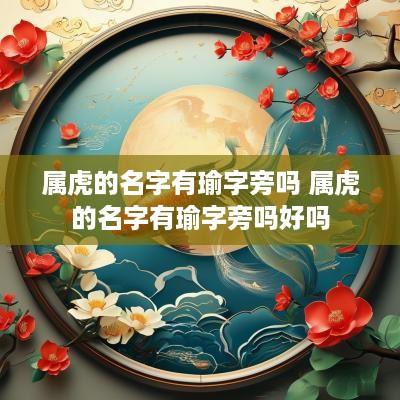 属虎的名字有瑜字旁吗 属虎的名字有瑜字旁吗好吗