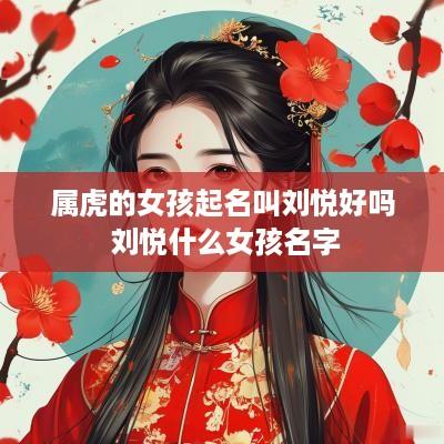 属虎的女孩起名叫刘悦好吗 刘悦什么女孩名字