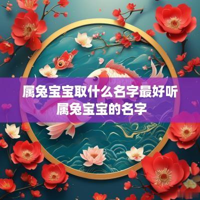 属兔宝宝取什么名字最好听 属兔宝宝的名字