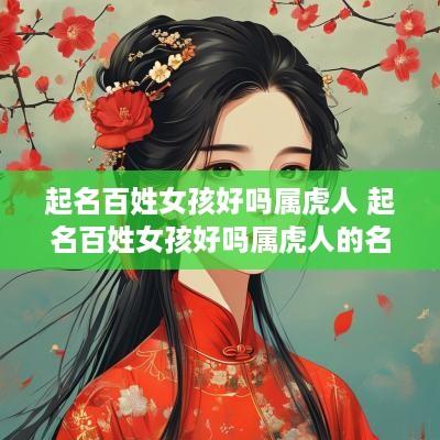 起名百姓女孩好吗属虎人 起名百姓女孩好吗属虎人的名字