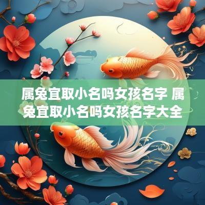 属兔宜取小名吗女孩名字 属兔宜取小名吗女孩名字大全