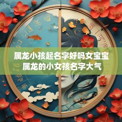 属龙小孩起名字好吗女宝宝 属龙的小女孩名字大气